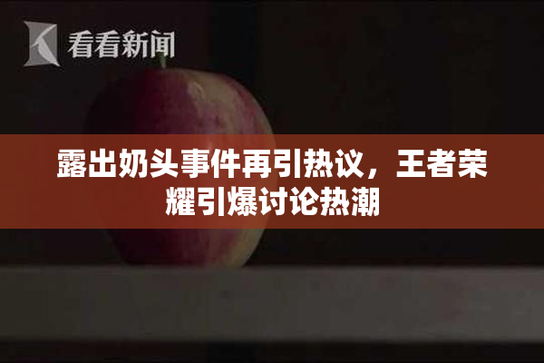 露出奶头事件再引热议，王者荣耀引爆讨论热潮