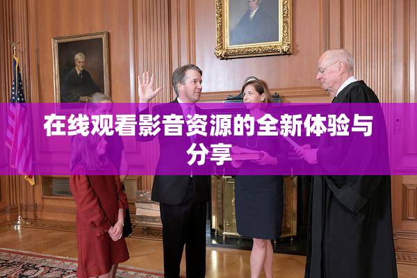 在线观看影音资源的全新体验与分享