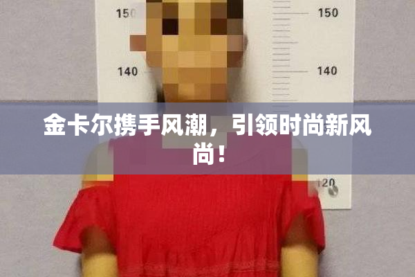 金卡尔携手风潮，引领时尚新风尚！