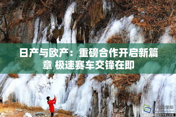 日产与欧产：重磅合作开启新篇章 极速赛车交锋在即