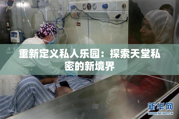 重新定义私人乐园：探索天堂私密的新境界
