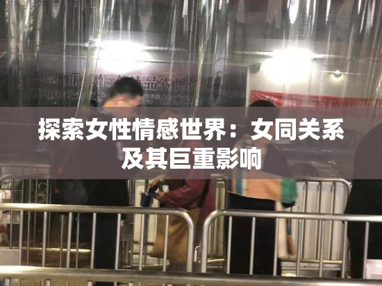 探索女性情感世界：女同关系及其巨重影响