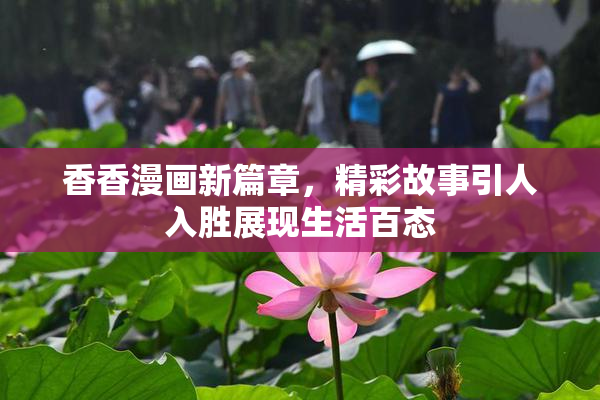 香香漫画新篇章，精彩故事引人入胜展现生活百态