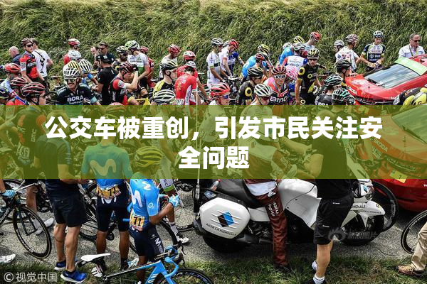 公交车被重创，引发市民关注安全问题