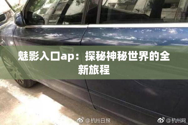 魅影入口ap：探秘神秘世界的全新旅程