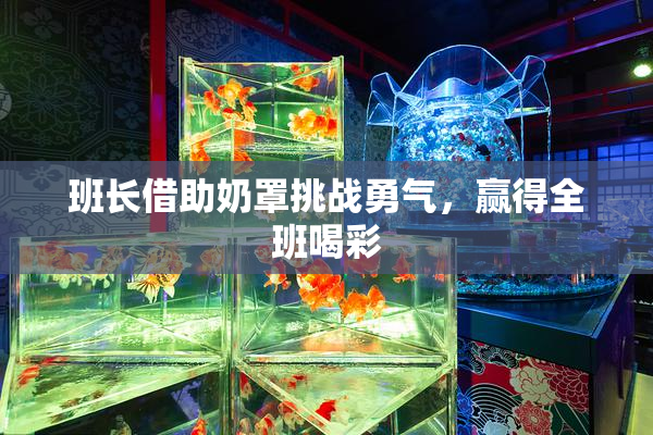 班长借助奶罩挑战勇气，赢得全班喝彩