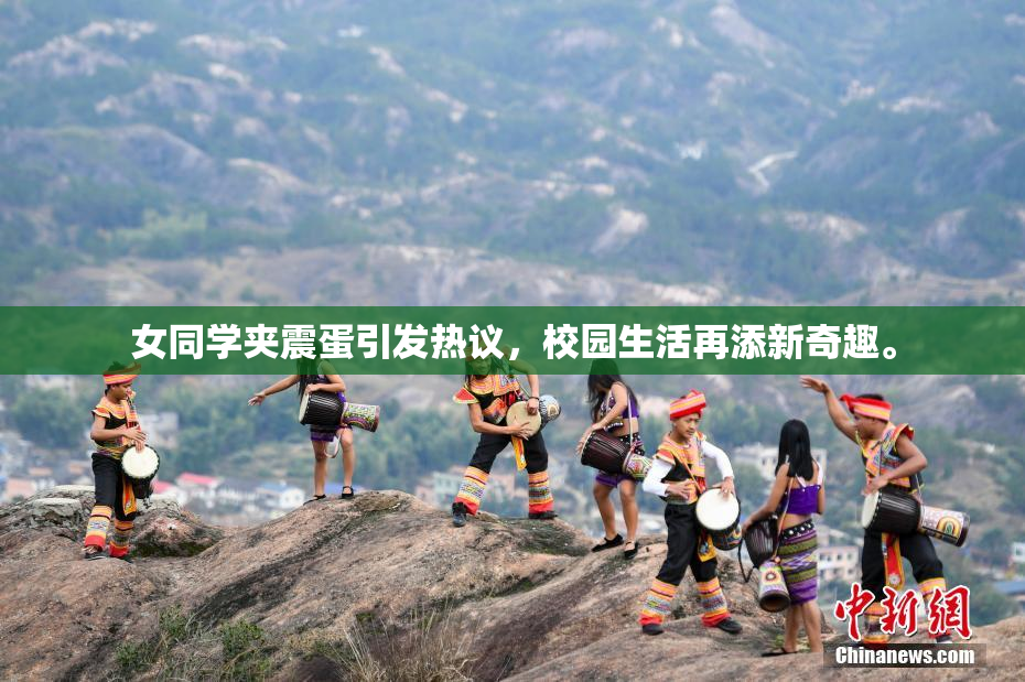 女同学夹震蛋引发热议，校园生活再添新奇趣。