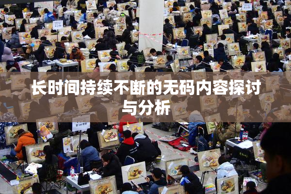 长时间持续不断的无码内容探讨与分析