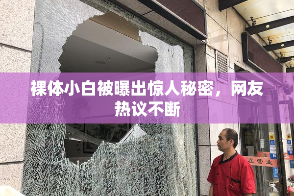 裸体小白被曝出惊人秘密，网友热议不断