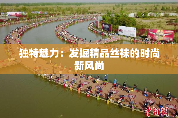 独特魅力：发掘精品丝袜的时尚新风尚