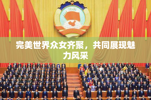 完美世界众女齐聚，共同展现魅力风采