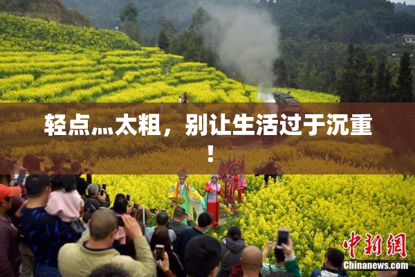 轻点灬太粗，别让生活过于沉重！