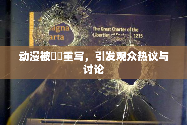 动漫被❌‌重写，引发观众热议与讨论