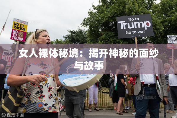 女人裸体秘境：揭开神秘的面纱与故事