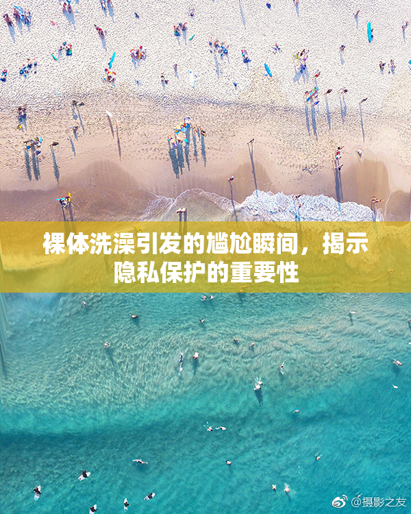 裸体洗澡引发的尴尬瞬间，揭示隐私保护的重要性