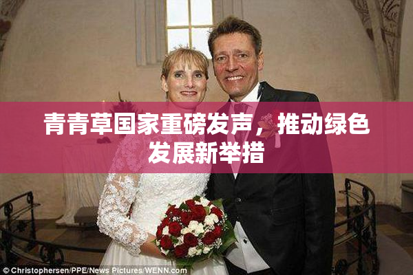 青青草国家重磅发声，推动绿色发展新举措