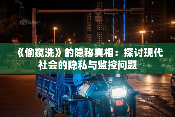 《偷窥洗》的隐秘真相：探讨现代社会的隐私与监控问题