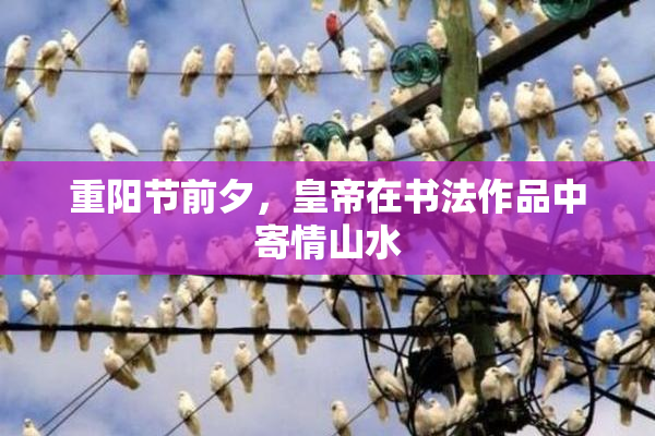 重阳节前夕，皇帝在书法作品中寄情山水