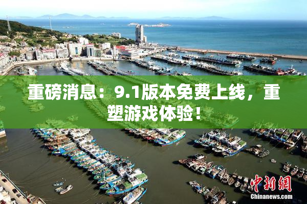 重磅消息：9.1版本免费上线，重塑游戏体验！
