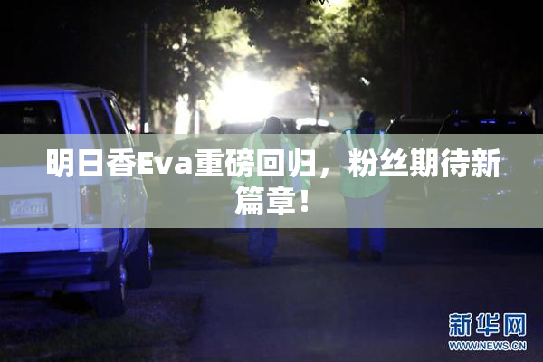 明日香Eva重磅回归，粉丝期待新篇章！