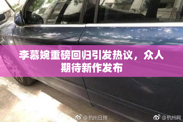 李慕婉重磅回归引发热议，众人期待新作发布