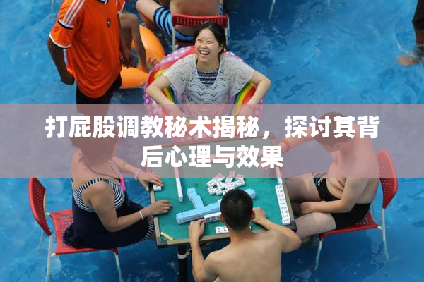 打屁股调教秘术揭秘，探讨其背后心理与效果