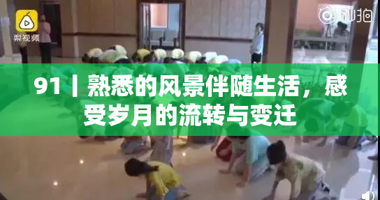 91丨熟悉的风景伴随生活，感受岁月的流转与变迁