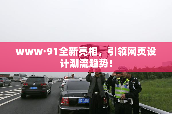 www·91全新亮相，引领网页设计潮流趋势！