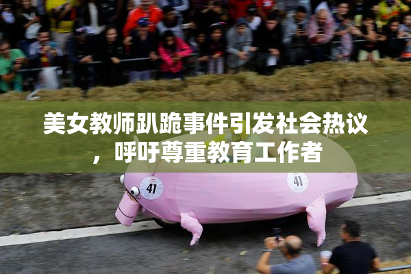 美女教师趴跪事件引发社会热议，呼吁尊重教育工作者