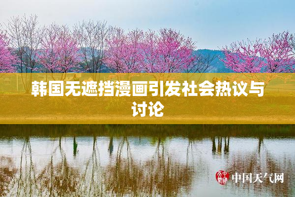 韩国无遮挡漫画引发社会热议与讨论