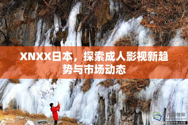 XNXX日本，探索成人影视新趋势与市场动态