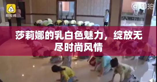 莎莉娜的乳白色魅力，绽放无尽时尚风情
