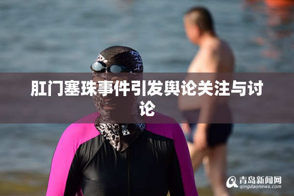 肛门塞珠事件引发舆论关注与讨论