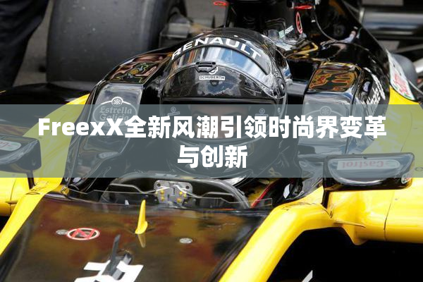 FreexX全新风潮引领时尚界变革与创新