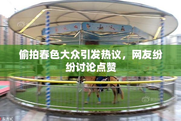 偷拍春色大众引发热议，网友纷纷讨论点赞