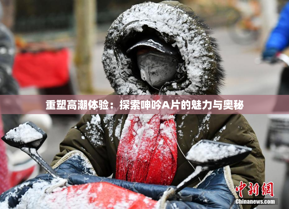 重塑高潮体验：探索呻吟A片的魅力与奥秘