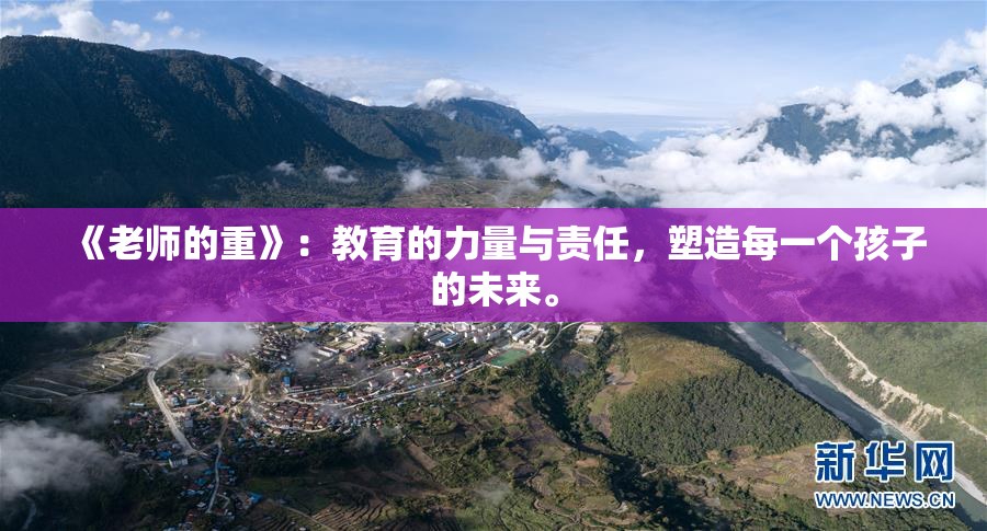 《老师的重》：教育的力量与责任，塑造每一个孩子的未来。