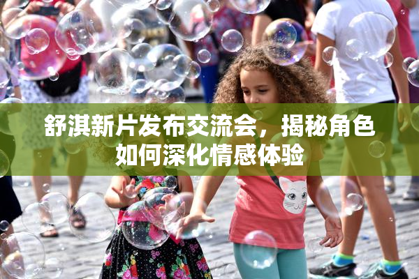舒淇新片发布交流会，揭秘角色如何深化情感体验