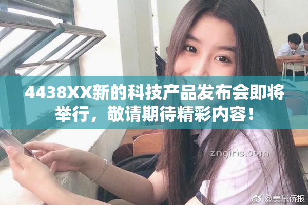 4438XX新的科技产品发布会即将举行，敬请期待精彩内容！
