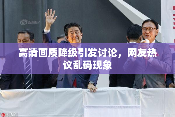 高清画质降级引发讨论，网友热议乱码现象