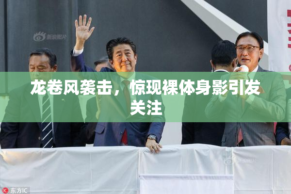 龙卷风袭击，惊现裸体身影引发关注