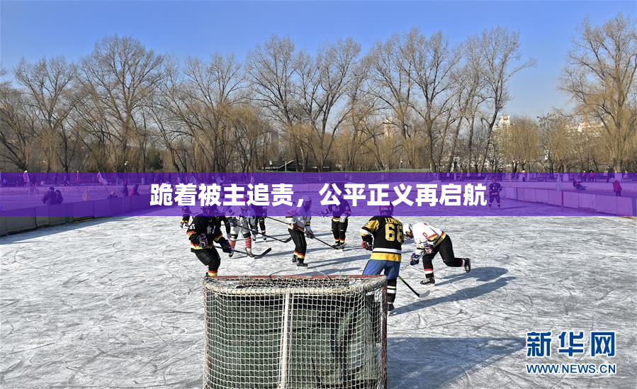 跪着被主追责，公平正义再启航