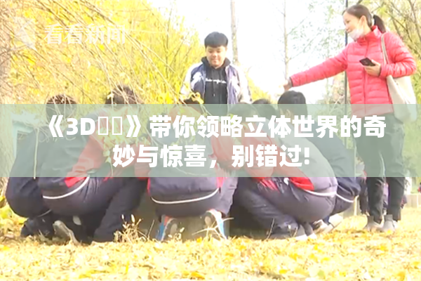 《3D姉弚》带你领略立体世界的奇妙与惊喜，别错过!