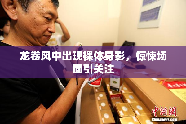 龙卷风中出现裸体身影，惊悚场面引关注