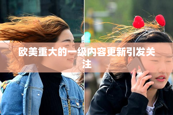 欧美重大的一级内容更新引发关注