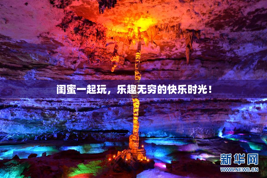 闺蜜一起玩，乐趣无穷的快乐时光！