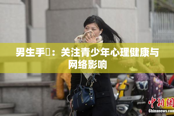 男生手婬：关注青少年心理健康与网络影响