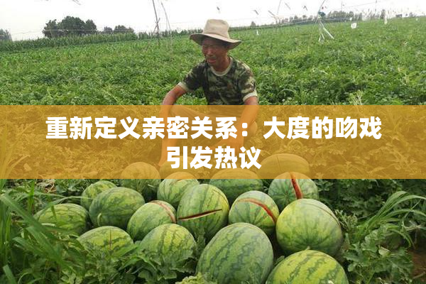 重新定义亲密关系：大度的吻戏引发热议