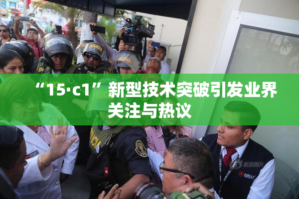 “15·c1”新型技术突破引发业界关注与热议