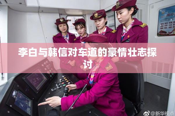 李白与韩信对车道的豪情壮志探讨
